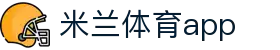 米兰体育（中国）官方网站 - 私密安全通道畅玩 · app下载